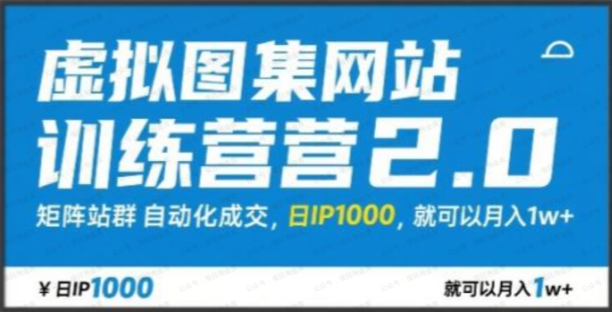千金宝库：虚拟图集网站训练营2.0，矩阵站群自动化成交，日IP1000，就可以月入1w+